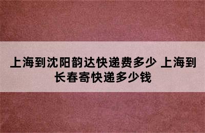 上海到沈阳韵达快递费多少 上海到长春寄快递多少钱